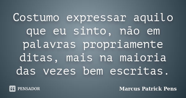 Costumo expressar aquilo que eu sinto, não em palavras propriamente ditas, mais na maioria das vezes bem escritas.... Frase de Marcus Patrick Pens.