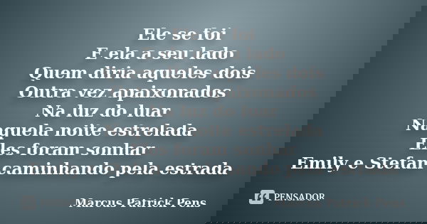 Ele se foi E ela a seu lado Quem diria aqueles dois Outra vez apaixonados Na luz do luar Naquela noite estrelada Eles foram sonhar Emily e Stefan caminhando pel... Frase de Marcus Patrick Pens.