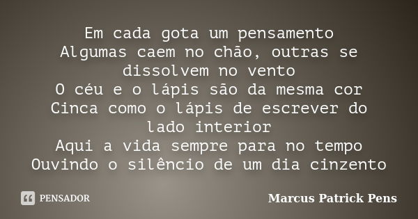 Em cada gota um pensamento Algumas caem no chão, outras se dissolvem no vento O céu e o lápis são da mesma cor Cinca como o lápis de escrever do lado interior A... Frase de Marcus Patrick Pens.