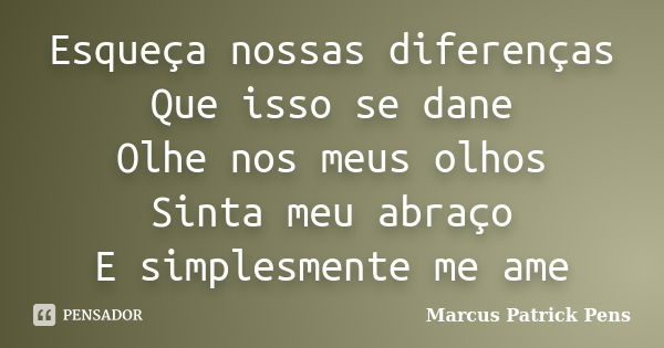 Esqueça nossas diferenças Que isso se dane Olhe nos meus olhos Sinta meu abraço E simplesmente me ame... Frase de Marcus Patrick Pens.