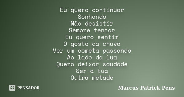 Eu quero continuar Sonhando Não desistir Sempre tentar Eu quero sentir O gosto da chuva Ver um cometa passando Ao lado da lua Quero deixar saudade Ser a tua Out... Frase de Marcus Patrick Pens.