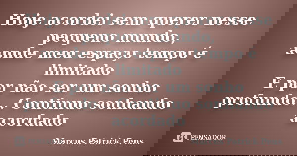Hoje acordei sem querer nesse pequeno mundo, aonde meu espaço tempo é limitado E por não ser um sonho profundo... Continuo sonhando acordado... Frase de Marcus Patrick Pens.