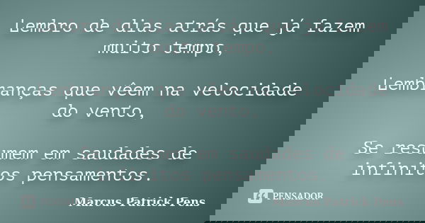 Lembro de dias atrás que já fazem muito tempo, Lembranças que vêem na velocidade do vento, Se resumem em saudades de infinitos pensamentos.... Frase de Marcus Patrick Pens.