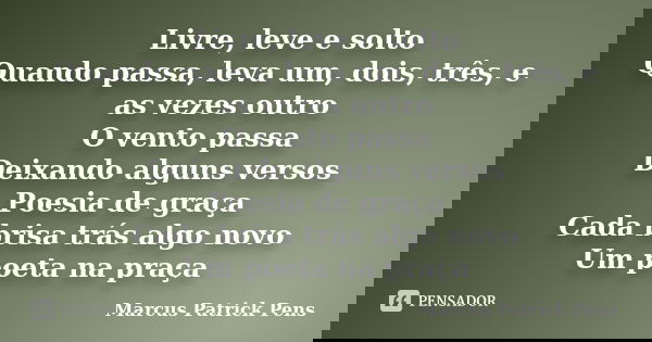 Livre, leve e solto Quando passa, leva um, dois, três, e as vezes outro O vento passa Deixando alguns versos Poesia de graça Cada brisa trás algo novo Um poeta ... Frase de Marcus Patrick Pens.
