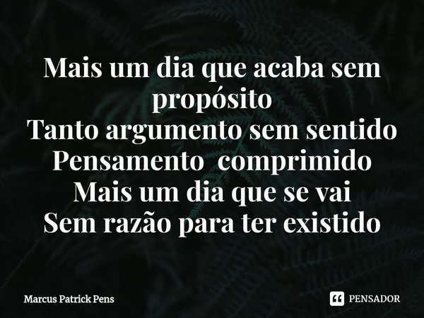 ⁠Mais um dia que acaba sem propósito
Tanto argumento sem sentido
Pensamento comprimido
Mais um dia que se vai
Sem razão para ter existido... Frase de Marcus Patrick Pens.