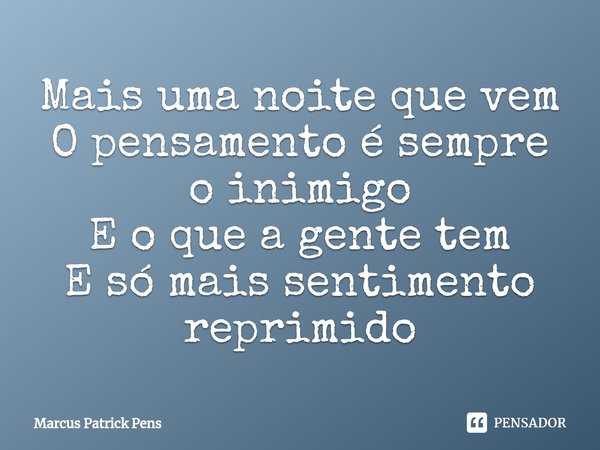 ⁠Mais uma noite que vem
O pensamento é sempre o inimigo
E o que a gente tem
E só mais sentimento reprimido... Frase de Marcus Patrick Pens.