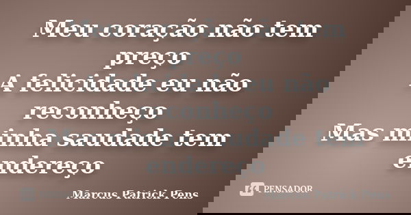 Meu coração não tem preço A felicidade eu não reconheço Mas minha saudade tem endereço... Frase de Marcus Patrick Pens.