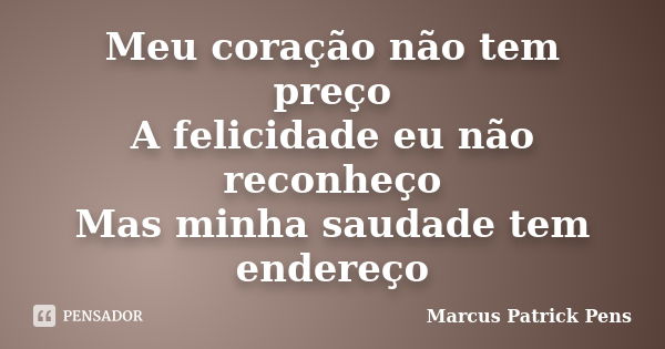 Meu coração não tem preço A felicidade eu não reconheço Mas minha saudade tem endereço... Frase de Marcus Patrick Pens.