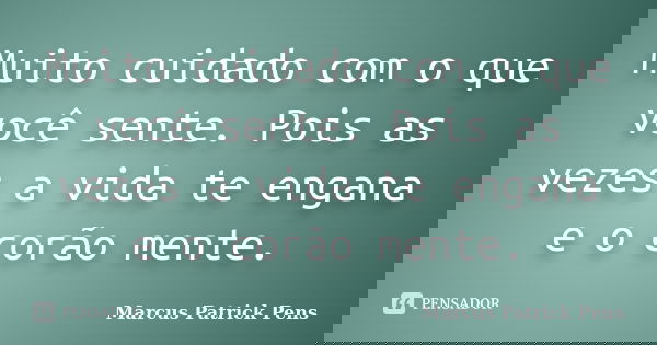 Muito cuidado com o que você sente. Pois as vezes a vida te engana e o corão mente.... Frase de Marcus Patrick Pens.