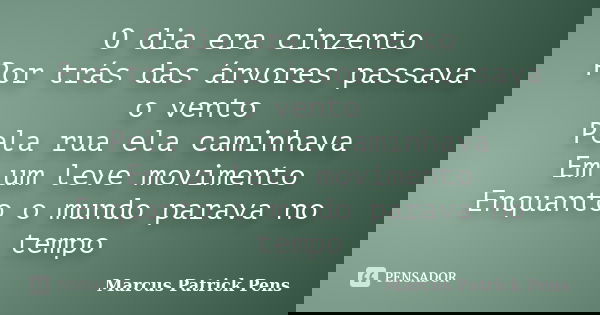 O dia era cinzento Por trás das árvores passava o vento Pela rua ela caminhava Em um leve movimento Enquanto o mundo parava no tempo... Frase de Marcus Patrick Pens.