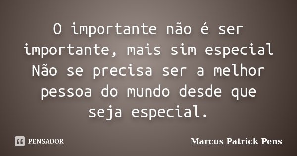 O importante não é ser importante, mais sim especial Não se precisa ser a melhor pessoa do mundo desde que seja especial.... Frase de Marcus Patrick Pens.