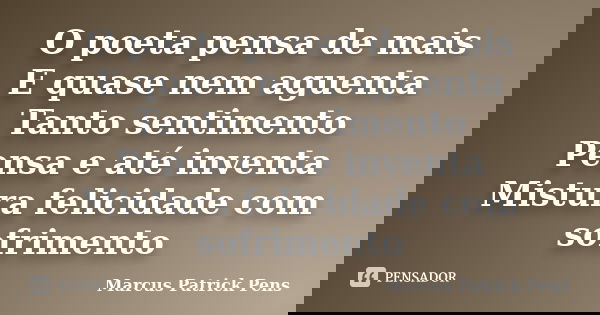 O poeta pensa de mais E quase nem aguenta Tanto sentimento Pensa e até inventa Mistura felicidade com sofrimento... Frase de Marcus Patrick Pens.