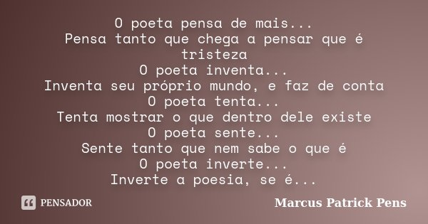 O poeta pensa de mais... Pensa tanto que chega a pensar que é tristeza O poeta inventa... Inventa seu próprio mundo, e faz de conta O poeta tenta... Tenta mostr... Frase de Marcus Patrick Pens.