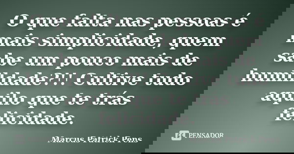 O que falta nas pessoas é mais simplicidade, quem sabe um pouco mais de humildade?!! Cultive tudo aquilo que te trás felicidade.... Frase de Marcus Patrick Pens.