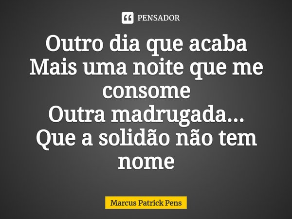 ⁠Outro dia que acaba
Mais uma noite que me consome
Outra madrugada...
Que a solidão não tem nome... Frase de Marcus Patrick Pens.