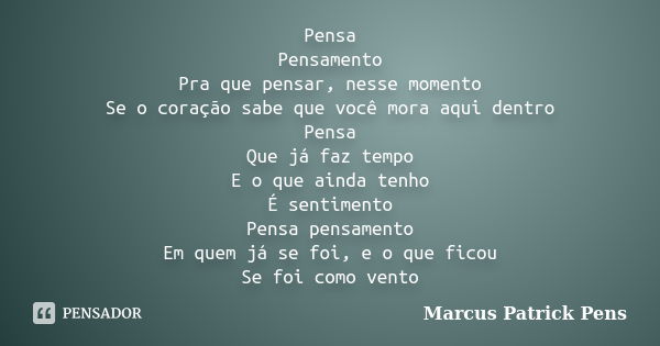 Pensa Pensamento Pra que pensar, nesse momento Se o coração sabe que você mora aqui dentro Pensa Que já faz tempo E o que ainda tenho É sentimento Pensa pensame... Frase de Marcus Patrick Pens.