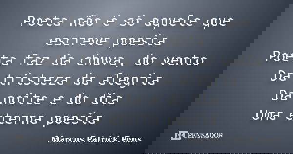 Poeta não é só aquele que escreve poesia Poeta faz da chuva, do vento Da tristeza da alegria Da noite e do dia Uma eterna poesia... Frase de Marcus Patrick Pens.