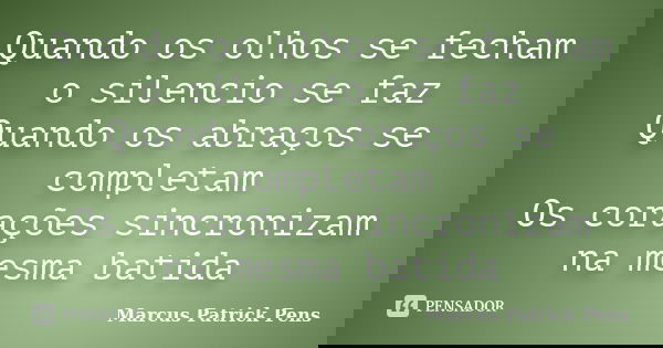 Quando os olhos se fecham o silencio se faz Quando os abraços se completam Os corações sincronizam na mesma batida... Frase de Marcus Patrick Pens.