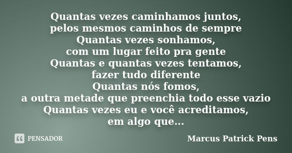 Quantas vezes caminhamos juntos, pelos mesmos caminhos de sempre Quantas vezes sonhamos, com um lugar feito pra gente Quantas e quantas vezes tentamos, fazer tu... Frase de Marcus Patrick Pens.