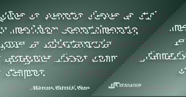 Que o vento leve a ti meu melhor sentimento, e que a distancia jamais apague isso com o tempo.... Frase de Marcus Patrick Pens.