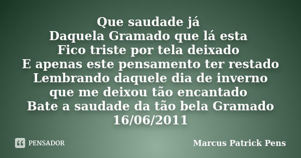 Que saudade já Daquela Gramado que lá esta Fico triste por tela deixado E apenas este pensamento ter restado Lembrando daquele dia de inverno que me deixou tão ... Frase de Marcus Patrick Pens.