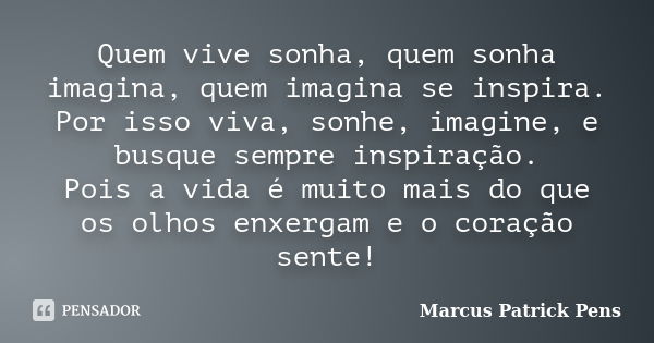 Quem vive sonha, quem sonha imagina, quem imagina se inspira. Por isso viva, sonhe, imagine, e busque sempre inspiração. Pois a vida é muito mais do que os olho... Frase de Marcus Patrick Pens.