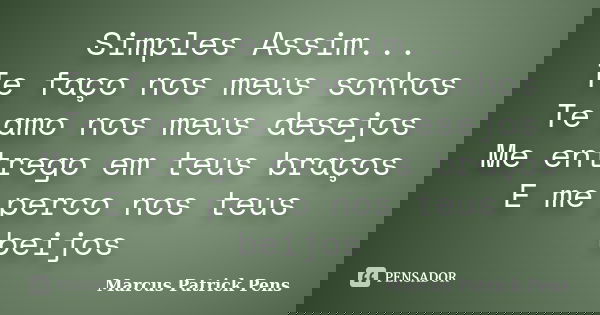 Simples Assim... Te faço nos meus sonhos Te amo nos meus desejos Me entrego em teus braços E me perco nos teus beijos... Frase de Marcus Patrick Pens.