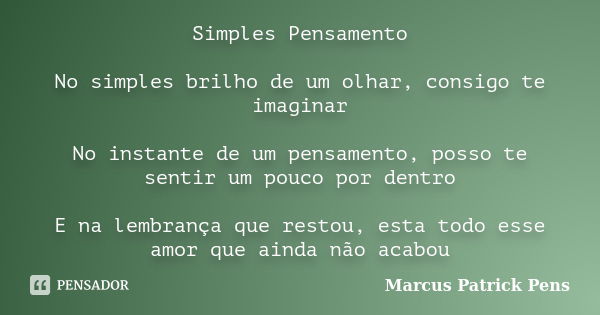 Simples Pensamento No simples brilho de um olhar, consigo te imaginar No instante de um pensamento, posso te sentir um pouco por dentro E na lembrança que resto... Frase de Marcus Patrick Pens.