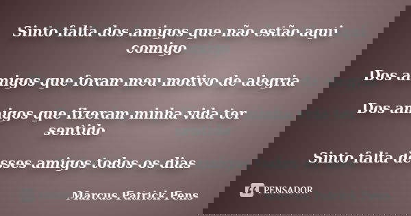 Sinto falta dos amigos que não estão aqui comigo Dos amigos que foram meu motivo de alegria Dos amigos que fizeram minha vida ter sentido Sinto falta desses ami... Frase de Marcus Patrick Pens.