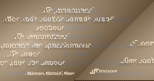 Te procurei Mas não sabia aonde você estava Te encontrei E sem querer me apaixonava Te amei Sem saber que te amava... Frase de Marcus Patrick Pens.