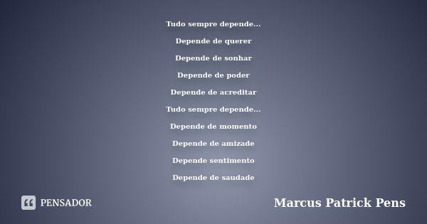 Tudo sempre depende... Depende de querer Depende de sonhar Depende de poder Depende de acreditar Tudo sempre depende... Depende de momento Depende de amizade De... Frase de Marcus Patrick Pens.