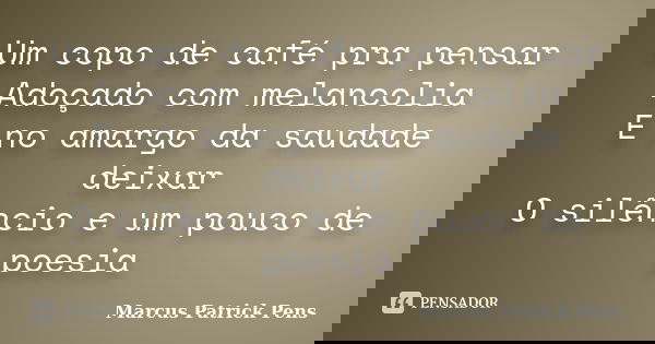Um copo de café pra pensar Adoçado com melancolia E no amargo da saudade deixar O silêncio e um pouco de poesia... Frase de Marcus Patrick Pens.