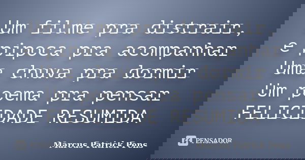 Um filme pra distrair, e pipoca pra acompanhar Uma chuva pra dormir Um poema pra pensar FELICIDADE RESUMIDA... Frase de Marcus Patrick Pens.