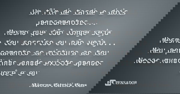 Um fim de tarde e dois pensamentos... Mesmo que tão longe seja Mesmo teu sorriso eu não veja... Meu pensamento se mistura ao teu Nesse mundinho aonde existe ape... Frase de Marcus Patrick Pens.