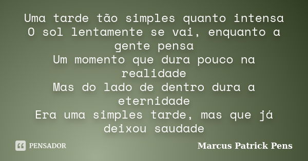 Uma tarde tão simples quanto intensa O sol lentamente se vai, enquanto a gente pensa Um momento que dura pouco na realidade Mas do lado de dentro dura a eternid... Frase de Marcus Patrick Pens.