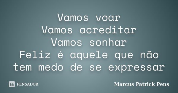 Vamos voar Vamos acreditar Vamos sonhar Feliz é aquele que não tem medo de se expressar... Frase de Marcus Patrick Pens.