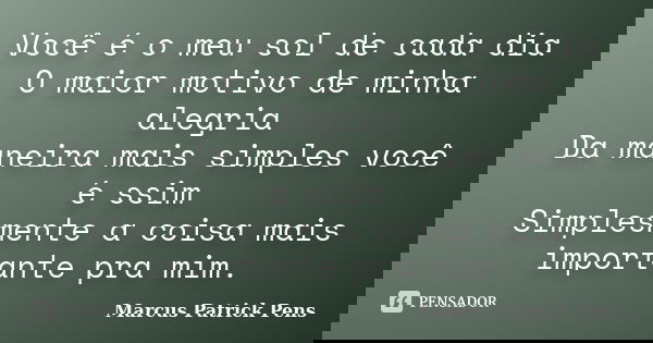 Você é o meu sol de cada dia O maior motivo de minha alegria Da maneira mais simples você é ssim Simplesmente a coisa mais importante pra mim.... Frase de Marcus Patrick Pens.