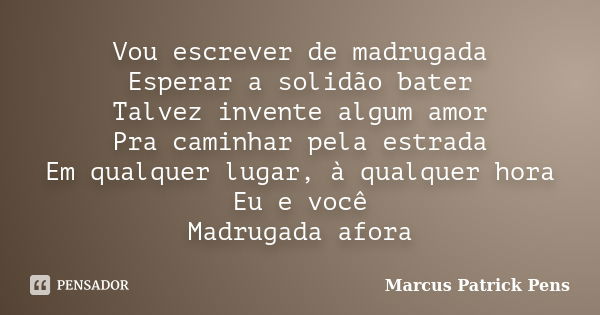 Vou escrever de madrugada Esperar a solidão bater Talvez invente algum amor Pra caminhar pela estrada Em qualquer lugar, à qualquer hora Eu e você Madrugada afo... Frase de Marcus Patrick Pens.