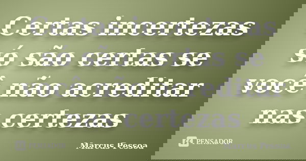 Certas incertezas só são certas se você não acreditar nas certezas... Frase de Marcus Pessoa.