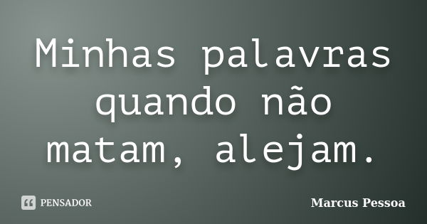 Minhas palavras quando não matam, alejam.... Frase de Marcus Pessoa.