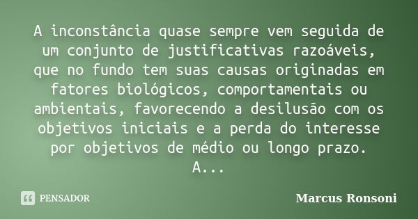 A inconstância quase sempre vem seguida de um conjunto de justificativas razoáveis, que no fundo tem suas causas originadas em fatores biológicos, comportamenta... Frase de Marcus Ronsoni.