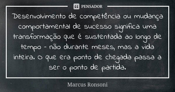 Desenvolvimento de competência ou mudança comportamental de sucesso significa uma transformação que é sustentada ao longo de tempo – não durante meses, mas a vi... Frase de Marcus Ronsoni.