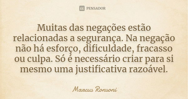 Muitas das negações estão relacionadas a segurança. Na negação não há esforço, dificuldade, fracasso ou culpa. Só é necessário criar para si mesmo uma justifica... Frase de Marcus Ronsoni.