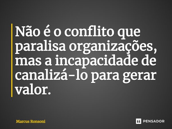 ⁠Não é o conflito que paralisa organizações, mas a incapacidade de canalizá-lo para gerar valor.... Frase de Marcus Ronsoni.
