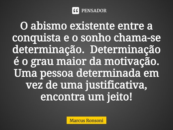 ⁠O abismo existente entre a conquista e o sonho chama-se determinação. Determinação é o grau maior da motivação. Uma pessoa determinada em vez de uma justificat... Frase de Marcus Ronsoni.
