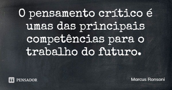 O pensamento crítico é umas das principais competências para o trabalho do futuro.... Frase de Marcus Ronsoni.