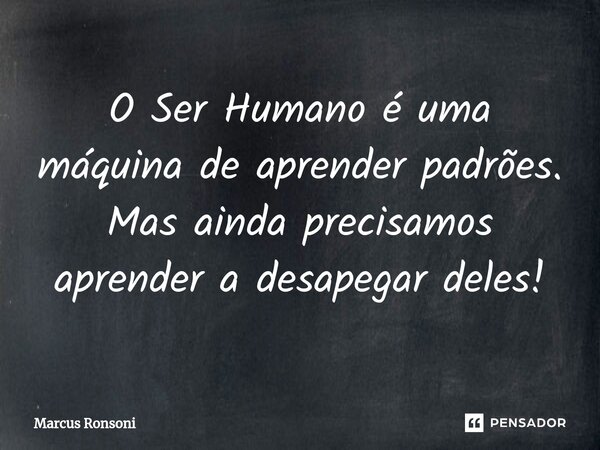 ⁠O Ser Humano é uma máquina de aprender padrões. Mas ainda precisamos aprender a desapegar deles!⁠... Frase de Marcus Ronsoni.