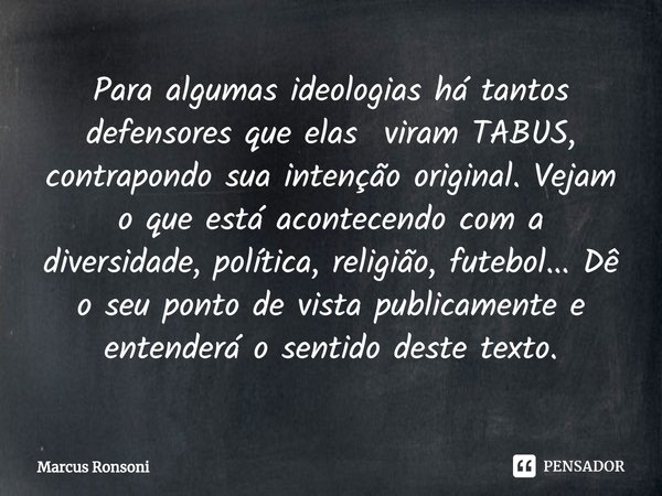 ⁠Para algumas ideologias há tantos defensores que elas viram TABUS, contrapondo sua intenção original. Vejam o que está acontecendo com a diversidade, política,... Frase de Marcus Ronsoni.