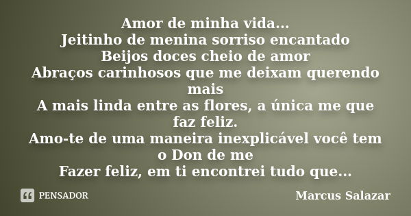 Amor de minha vida... Jeitinho de menina sorriso encantado Beijos doces cheio de amor Abraços carinhosos que me deixam querendo mais A mais linda entre as flore... Frase de Marcus Salazar.