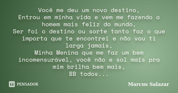 Você me deu um novo destino, Entrou em minha vida e vem me fazendo o homem mais feliz do mundo, Ser foi o destino ou sorte tanto faz o que importa que te encont... Frase de Marcus Salazar.